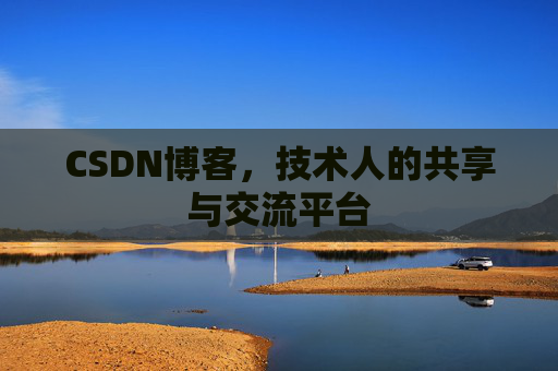 CSDN博客,技术人的共享与交流平台