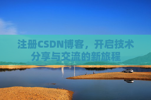 注册CSDN博客，开启技术分享与交流的新旅程